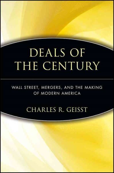 Deals of the Century: Wall Street, Mergers, and the Making of Modern America: Wall Street, Mergers, and the Making of Modern America