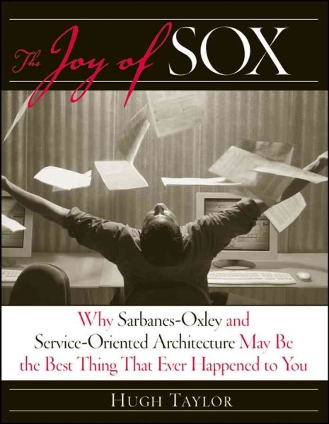 The Joy of SOX: Why Sarbanes-Oxley and Services Oriented Architecture May Be the Best Thing That Ever Happened to You cover