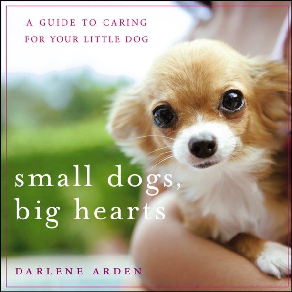Small Dogs, Big Hearts: A Guide to Caring for Your Little Dog , Revised Edition cover