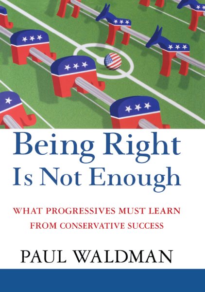 Being Right Is Not Enough: What Progressives Must Learn from Conservative Success cover