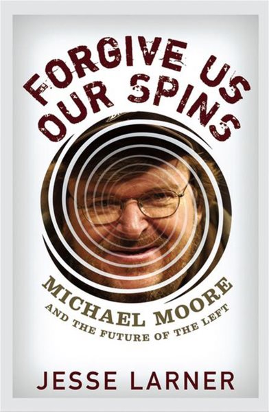 Forgive Us Our Spins: Michael Moore and the Future of the Left cover