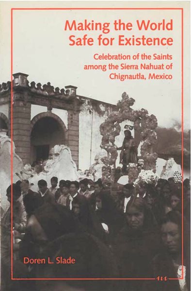 Making the World Safe for Existence: Celebration of the Saints among the Sierra Nahuat of Chignautla, Mexico cover