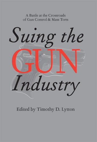 Suing the Gun Industry: A Battle at the Crossroads of Gun Control and Mass Torts (Law, Meaning, And Violence)