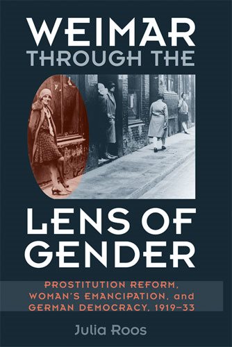 Weimar through the Lens of Gender: Prostitution Reform, Woman's Emancipation, and German Democracy, 1919-33 (Social History, Popular Culture, And Politics In Germany)