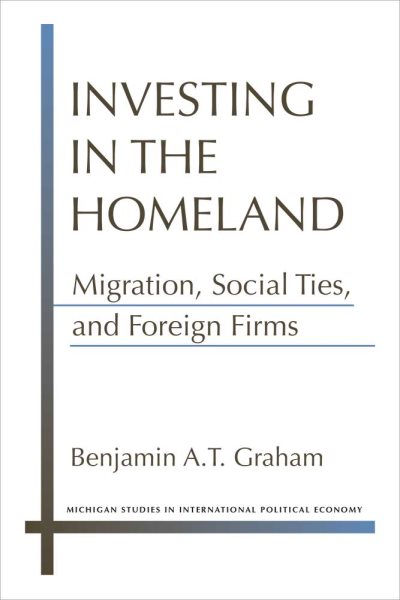 Investing in the Homeland: Migration, Social Ties, and Foreign Firms (Michigan Studies In International Political Economy)