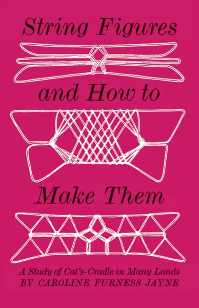 String Figures and How to Make Them: A Study of Cat's Cradle in Many Lands cover