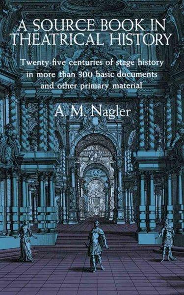 A Source Book in Theatrical History: Twenty-five centuries of stage history in more than 300 basic documents and other primary material cover