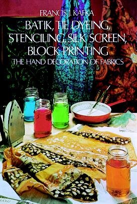 Batik, Tie Dyeing, Stenciling, Silk Screen, Block Printing: The Hand Decoration of Fabrics cover