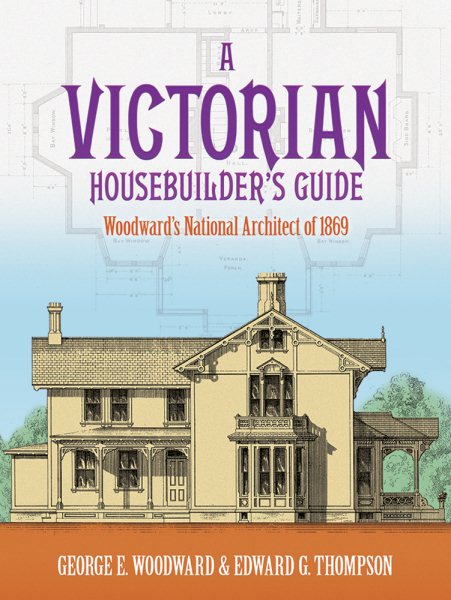 A Victorian Housebuilder's Guide: Woodward's National Architect of 1869 (Dover Architecture) cover