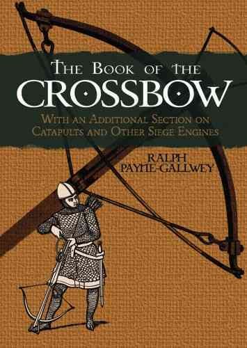 The Book of the Crossbow: With an Additional Section on Catapults and Other Siege Engines (Dover Military History, Weapons, Armor) cover