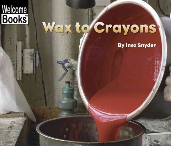 Wax to Crayons (Welcome Books: How Things Are Made) cover