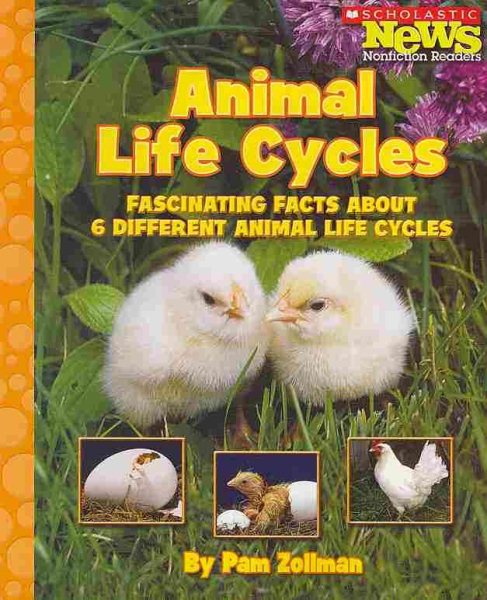 Animal Life Cycles: Fascinating Facts About 6 Different Animal Life Cycles (Scholastic News Nonfiction Readers)
