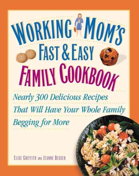 Working Mom's Fast and Easy Family Cookbook: Nearly 300 Delicious Recipes That Will Have Your Whole Family Begging for More