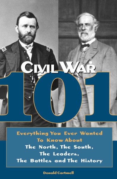 Civil War 101: Everything You Ever Wanted to Know about the North, the South, the Leaders, the Battles, and the History cover