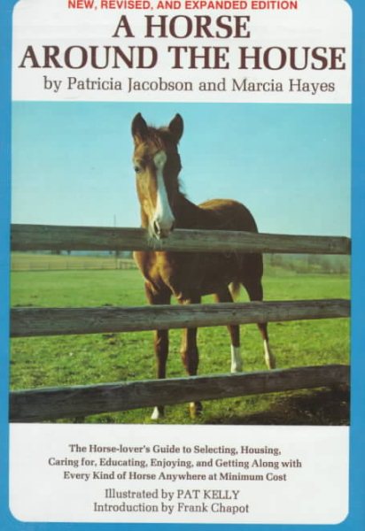 A Horse Around the House: The Horse Lover's Guide to Selecting, Housing, Caring For, Educating, Enjoying and Getting Along with Every Kind of Horse Anywhere at Minimum Cost