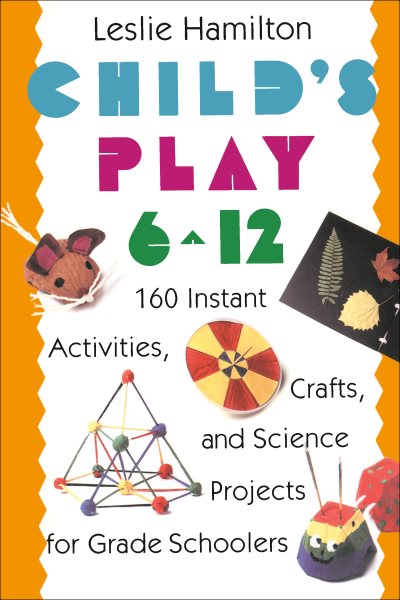 Child's Play 6 - 12: 160 Instant Activities, Crafts, and Science Projects for Grade Schoolers cover