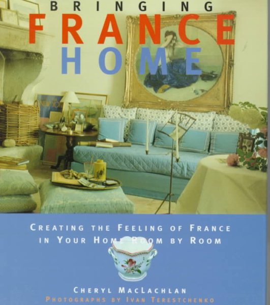 Bringing it Home - France : Creating the Feeling of France in Your Home Room by Room