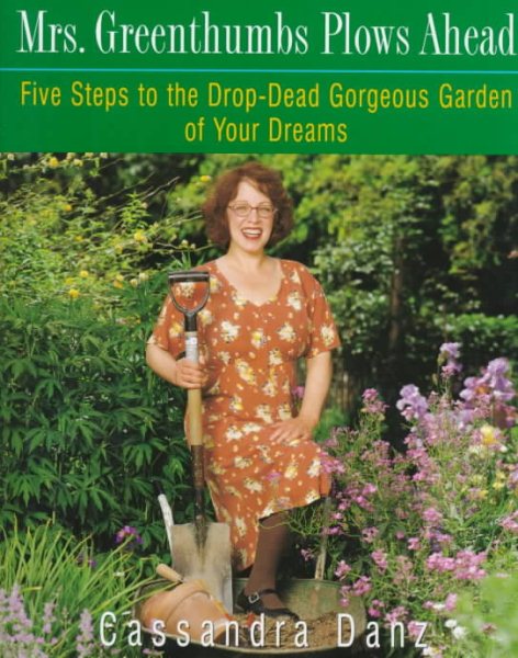 Mrs. Greenthumbs Plows Ahead: Five Steps to the Drop-Dead Gorgeous Garden of Your Dreams cover