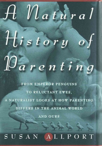 A Natural History of Parenting: From Emperor Penguins to Reluctant Ewes, a Naturalist Looks at Parenting in the Animal World and Ours cover