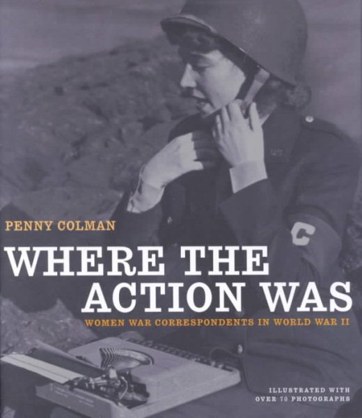 Where the Action Was: Women War Correspondents in World War II cover