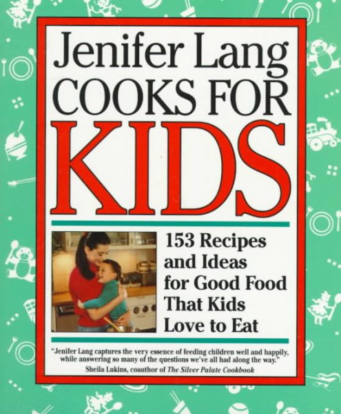 Jenifer Lang Cooks For Kids: 153 Recipes and Ideas for Good Food That Kids Love to Eat