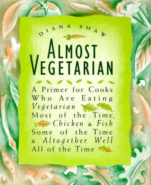Almost Vegetarian: A Primer for Cooks Who Are Eating Vegetarian Most of the Time, Chicken & Fish Some of the Time, & Altogether Well All of the Time cover