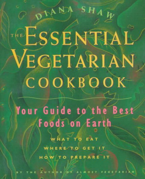 The Essential Vegetarian Cookbook: Your Guide to the Best Foods on Earth: What to Eat, Where to Get It, How to Prepare It