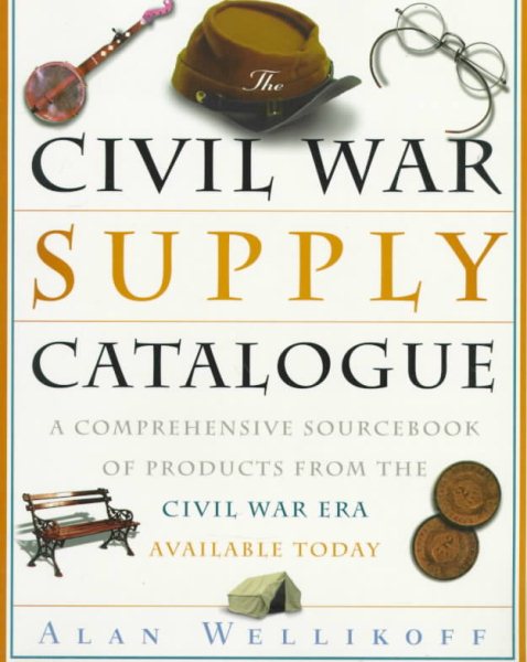 The Civil War Supply Catalogue: A Comprehensive Sourcebook with Products from the Civil War Era Available Today