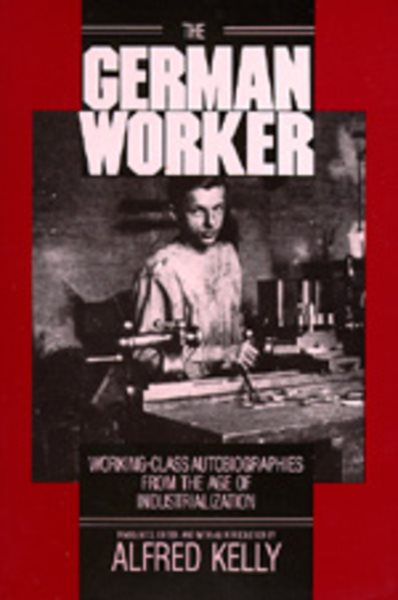 The German Worker: Working-Class Autobiographies from the Age of Industrialization