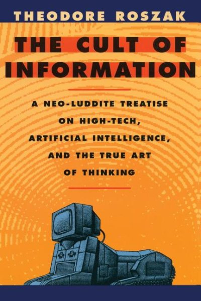The Cult of Information: A Neo-Luddite Treatise on High-Tech, Artificial Intelligence, and the True Art of Thinking cover