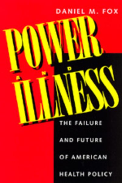 Power and Illness: The Failure and Future of American Health Policy