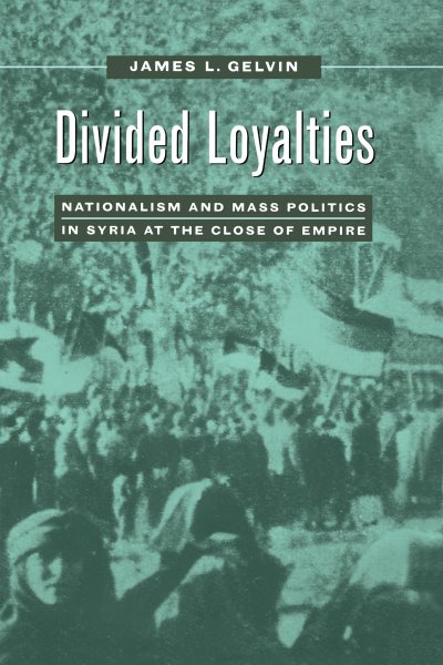 Divided Loyalties: Nationalism and Mass Politics in Syria at the Close of Empire