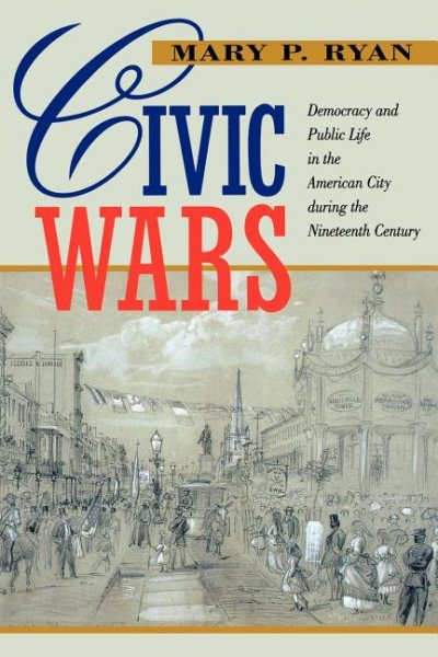 Civic Wars: Democracy and Public Life in the American City during the Nineteenth Century cover