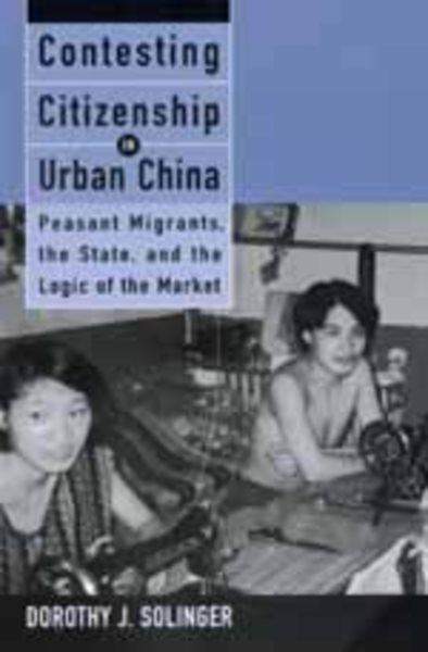 Contesting Citizenship in Urban China: Peasant Migrants, the State, and the Logic of the Market (Studies of the East Asian Institute (California Press)) cover