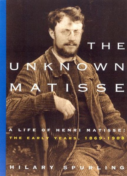 The Unknown Matisse: A Life of Henri Matisse, Volume 1: The Early Years, 1869-1908 cover