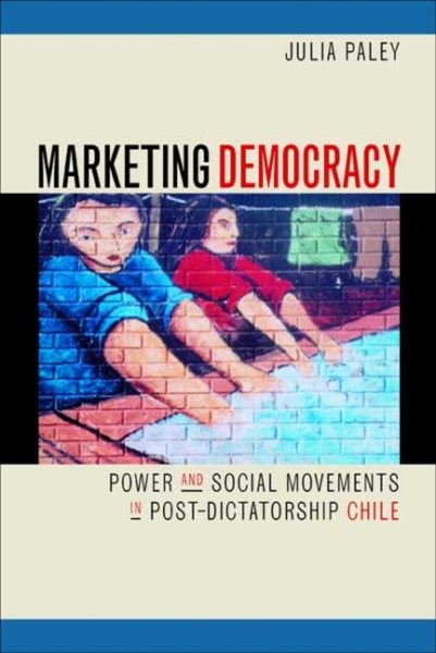 Marketing Democracy: Power and Social Movements in Post-Dictatorship Chile cover