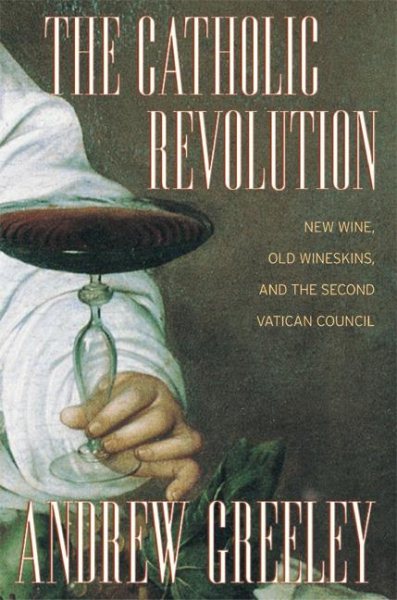 The Catholic Revolution: New  Wine, Old Wineskins, and the Second Vatican Council