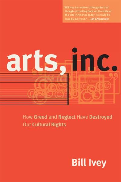 Arts, Inc.: How Greed and Neglect Have Destroyed Our Cultural Rights cover
