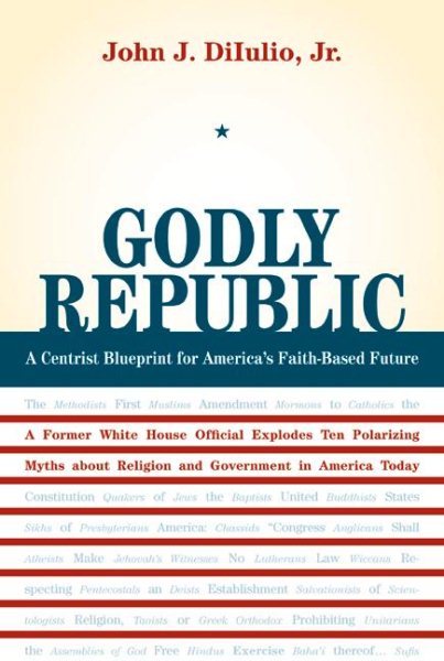 Godly Republic: A Centrist Blueprint for America’s Faith-Based Future: A Former White House Official Explodes Ten Polarizing Myths about Religion and ... in America Today (Wildavsky Forum Series) cover