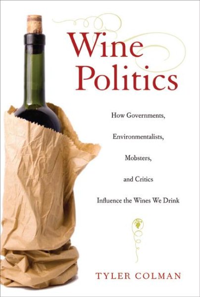 Wine Politics: How Governments, Environmentalists, Mobsters, and Critics Influence the Wines We Drink cover