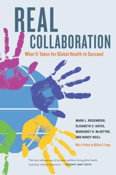 Real Collaboration: What It Takes for Global Health to Succeed (Volume 20) (California/Milbank Books on Health and the Public) cover