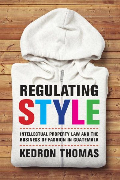 Regulating Style: Intellectual Property Law and the Business of Fashion in Guatemala cover