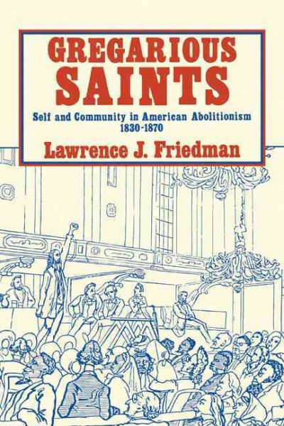 Gregarious Saints: Self and Community in Antebellum American Abolitionism, 1830 -1870