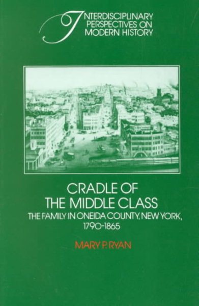 Cradle of the Middle Class: The Family in Oneida County, New York, 1790–1865 (Interdisciplinary Perspectives on Modern History)