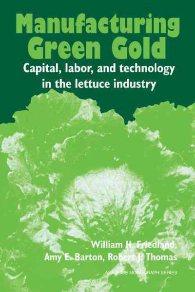 Manufacturing Green Gold: Capital, Labor, And Technology In The Lettuce Industry (American Sociological Association Rose Monographs) cover