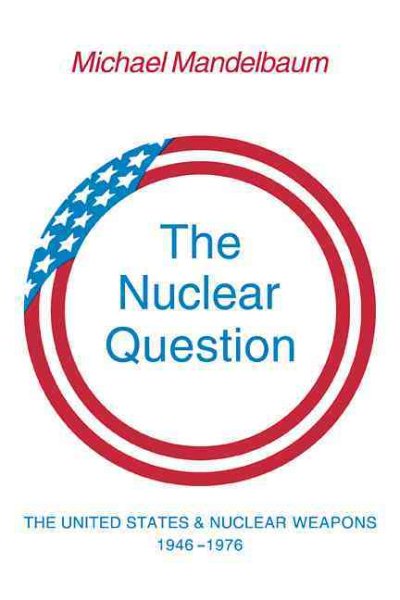 The Nuclear Question: The United States and Nuclear Weapons, 1946-1976 cover