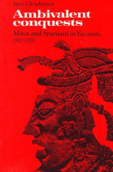 Ambivalent Conquests: Maya and Spaniard in Yucatan, 1517–1570 (Cambridge Latin American Studies, Series Number 61)