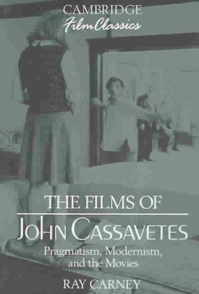The Films of John Cassavetes: Pragmatism, Modernism, and the Movies (Cambridge Film Classics) cover