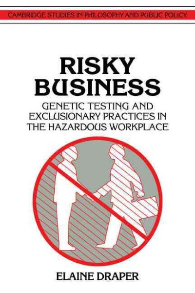 Risky Business: Genetic Testing and Exclusionary Practices in the Hazardous Workplace (Cambridge Studies in Philosophy and Public Policy)