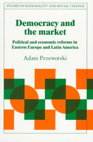 Democracy and the Market: Political and Economic Reforms in Eastern Europe and Latin America (Studies in Rationality and Social Change)